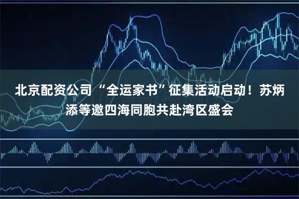 北京配资公司 “全运家书”征集活动启动！苏炳添等邀四海同胞共赴湾区盛会
