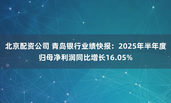 北京配资公司 青岛银行业绩快报：2025年半年度归母净利润同比增长16.05%