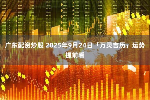 广东配资炒股 2025年9月24日「万灵吉历」运势提前看