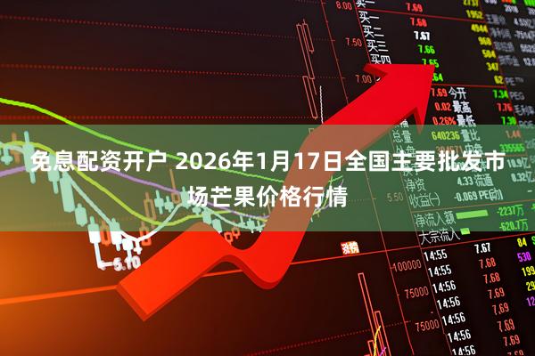 免息配资开户 2026年1月17日全国主要批发市场芒果价格行情
